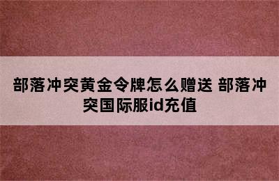 部落冲突黄金令牌怎么赠送 部落冲突国际服id充值